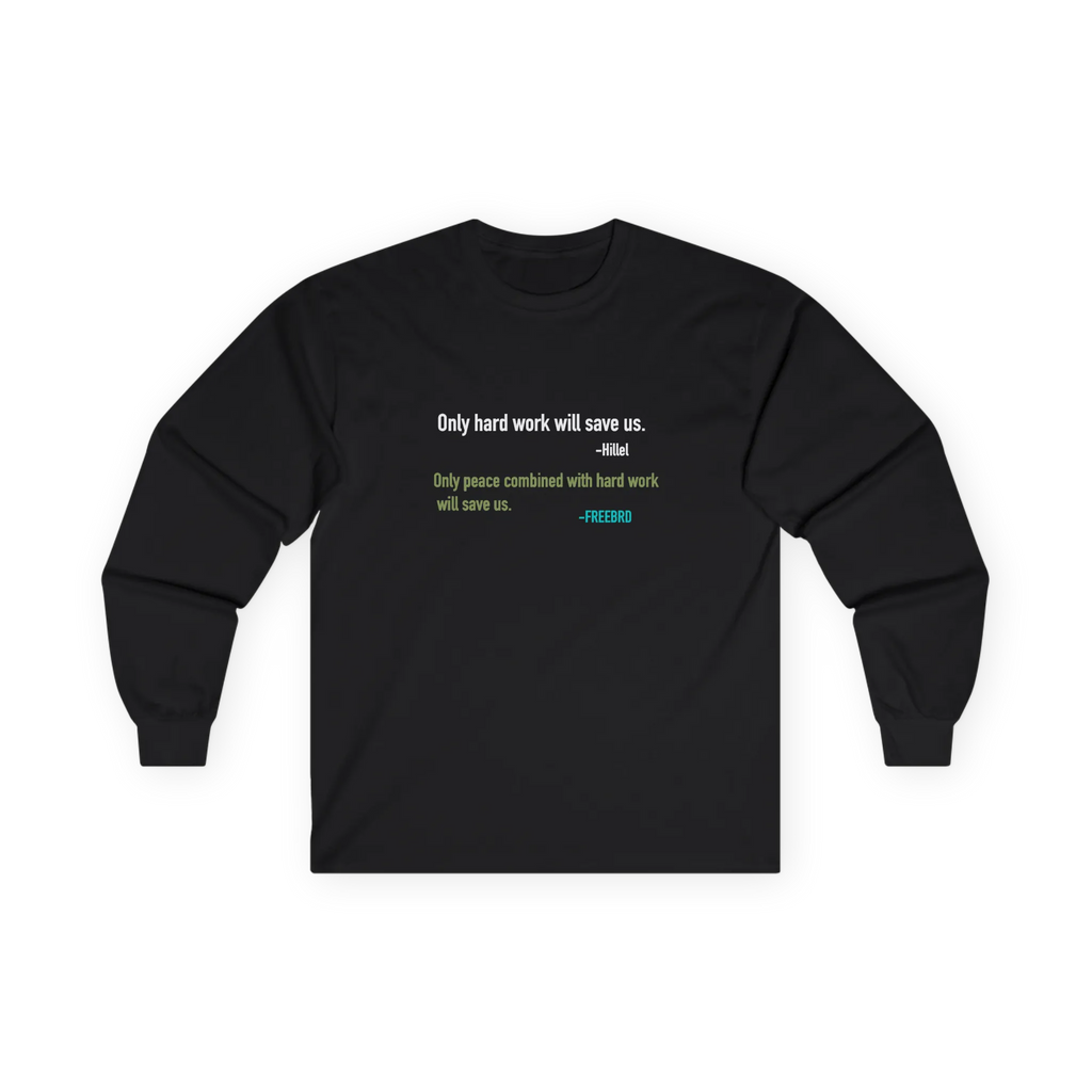 A black long-sleeve t-shirt with a printed quote on the chest reading Only hard work will save us. Hillel, Only peace combined with hard work will save us, freebrd, front.
