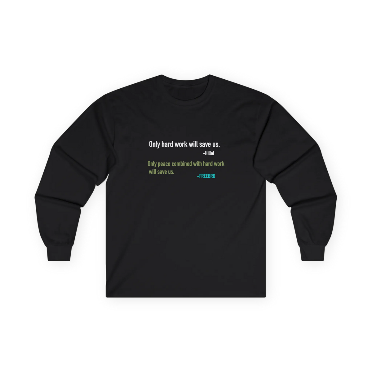 A black long-sleeve t-shirt with a printed quote on the chest reading Only hard work will save us. Hillel, Only peace combined with hard work will save us, freebrd, front.