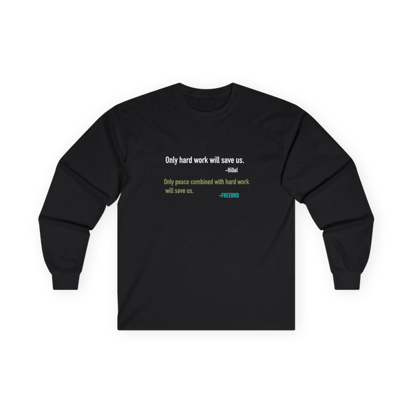 A black long-sleeve t-shirt with a printed quote on the chest reading Only hard work will save us. Hillel, Only peace combined with hard work will save us, freebrd, front.