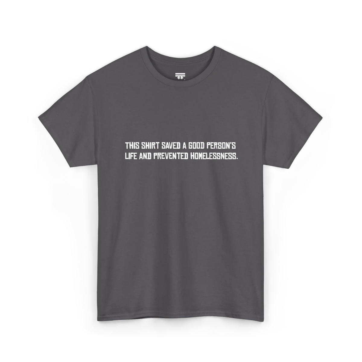Charcoal cotton t-shirt with white block text reading This shirt saved a good person's life and prevented homelessness, front view, flat lay.