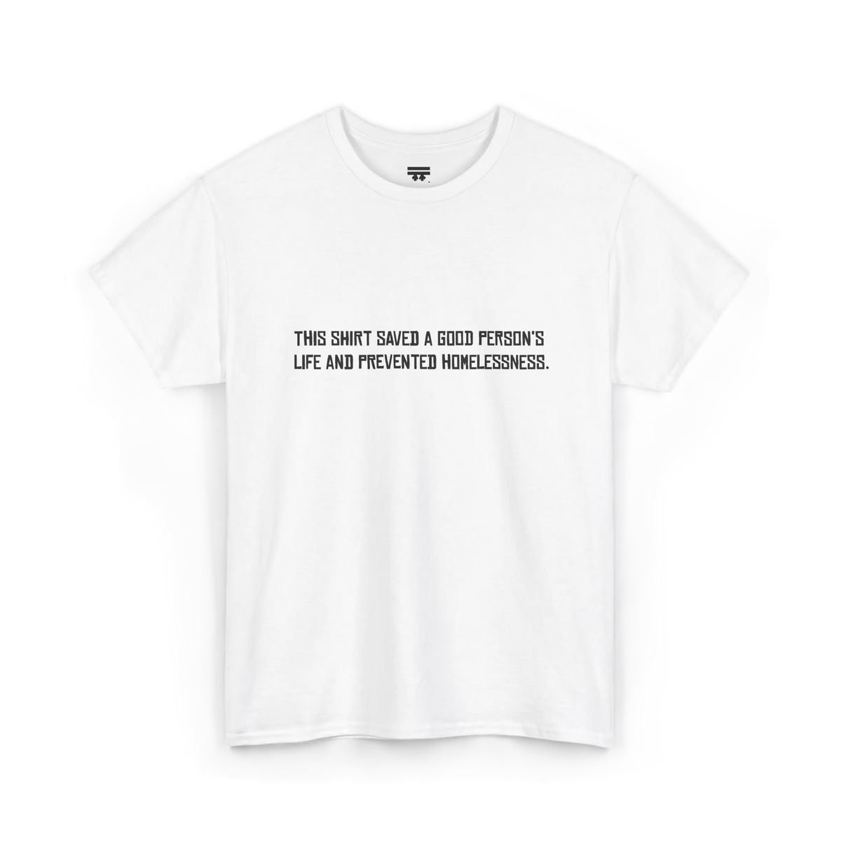 White cotton t-shirt with black block text reading This shirt saved a good person's life and prevented homelessness, front view, flat lay.