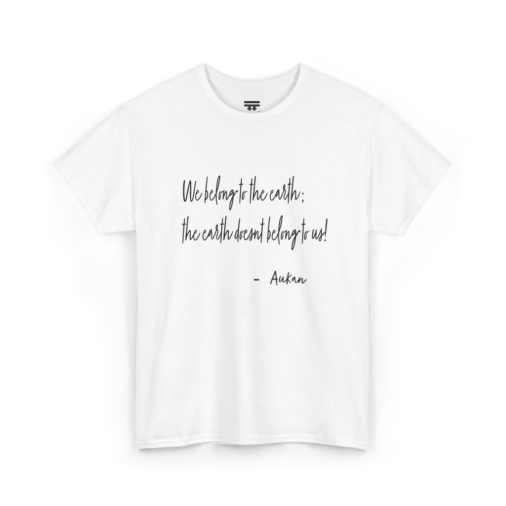 White cotton tee with black handwritten lettering reading “We belong to the earth; the earth doesn't belong to us!” with “— Aukan” below, front view.